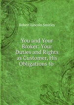 You and Your Broker: Your Duties and Rights as Customer, His Obligations to