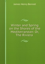 Winter and Spring on the Shores of the Mediterranean: Or, The Riviera