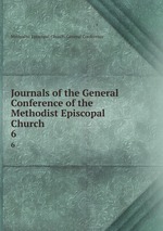 Journals of the General Conference of the Methodist Episcopal Church. 6