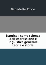 Estetica : come scienza dell`espressione e linguistica generale, teoria e storia