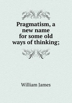 Pragmatism, a new name for some old ways of thinking;