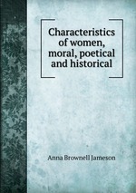 Characteristics of women, moral, poetical and historical