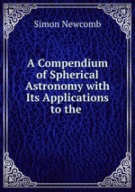 A Compendium of Spherical Astronomy with Its Applications to the