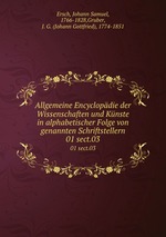 Allgemeine Encyclopdie der Wissenschaften und Knste in alphabetischer Folge von genannten Schriftstellern. 01 sect.03