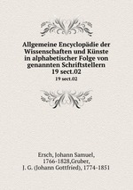 Allgemeine Encyclopdie der Wissenschaften und Knste in alphabetischer Folge von genannten Schriftstellern. 19 sect.02