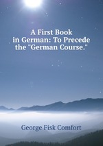 A First Book in German: To Precede the "German Course."