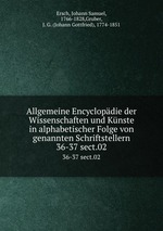 Allgemeine Encyclopdie der Wissenschaften und Knste in alphabetischer Folge von genannten Schriftstellern. 36-37 sect.02