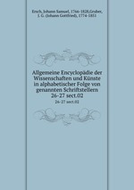 Allgemeine Encyclopdie der Wissenschaften und Knste in alphabetischer Folge von genannten Schriftstellern. 26-27 sect.02