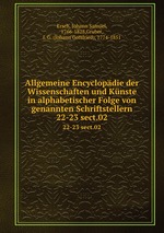 Allgemeine Encyclopdie der Wissenschaften und Knste in alphabetischer Folge von genannten Schriftstellern. 22-23 sect.02