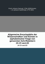 Allgemeine Encyclopdie der Wissenschaften und Knste in alphabetischer Folge von genannten Schriftstellern. 24-25 sect.02