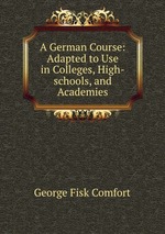 A German Course: Adapted to Use in Colleges, High-schools, and Academies
