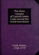 The three voyages of Captain James Cook around the world microform