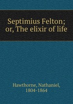 Septimius Felton; or, The elixir of life