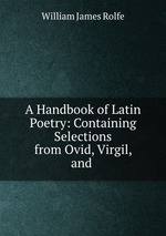A Handbook of Latin Poetry: Containing Selections from Ovid, Virgil, and