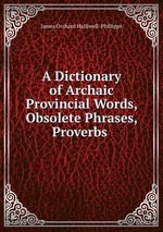 A Dictionary of Archaic & Provincial Words, Obsolete Phrases, Proverbs