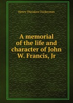 A memorial of the life and character of John W. Francis, Jr