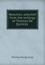 Beauties, selected from the writings of Thomas De Quincey