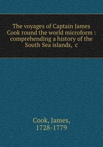 The voyages of Captain James Cook round the world microform : comprehending a history of the South Sea islands, &c