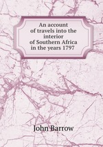 An account of travels into the interior of Southern Africa in the years 1797