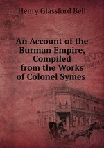 An Account of the Burman Empire, Compiled from the Works of Colonel Symes