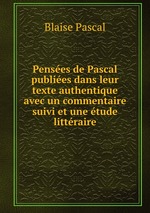 Penses de Pascal publies dans leur texte authentique avec un commentaire suivi et une tude littraire