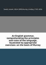An English grammar, comprehending the principles and rules of the language, illustrated by appropriate exercises: on the basis of Murray