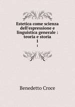 Estetica come scienza dell`espressione e linguistica generale : teoria e storia. 1