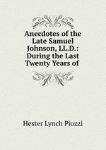 Anecdotes of the Late Samuel Johnson, LL.D.: During the Last Twenty Years of