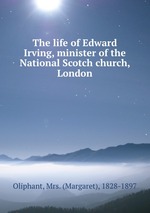 The life of Edward Irving, minister of the National Scotch church, London