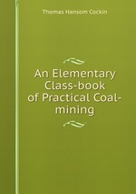 An Elementary Class-book of Practical Coal-mining