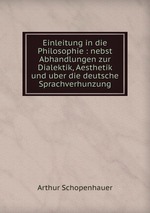 Einleitung in die Philosophie : nebst Abhandlungen zur Dialektik, Aesthetik und uber die deutsche Sprachverhunzung