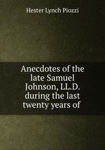 Anecdotes of the late Samuel Johnson, LL.D. during the last twenty years of