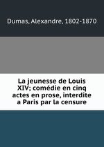 La jeunesse de Louis XIV; comdie en cinq actes en prose, interdite a Paris par la censure