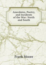 Anecdotes, Poetry, and Incidents of the War: North and South