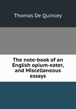 The note-book of an English opium-eater, and Miscellaneous essays