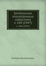 Smithsonian miscellaneous collections. v. 104 (1947)