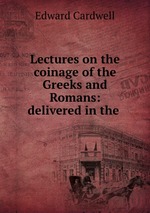 Lectures on the coinage of the Greeks and Romans: delivered in the