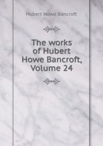 The works of Hubert Howe Bancroft, Volume 24