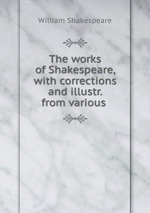 The works of Shakespeare, with corrections and illustr. from various
