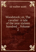 Woodstock; or, The cavalier: A tale of the year sixteen hundred ., Volume 2