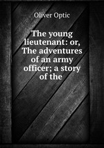 The young lieutenant: or, The adventures of an army officer; a story of the