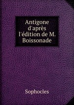 Antigone d`aprs l`dition de M. Boissonade