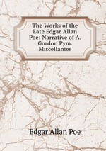 The Works of the Late Edgar Allan Poe: Narrative of A. Gordon Pym. Miscellanies