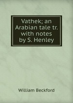 Vathek; an Arabian tale tr. with notes by S. Henley