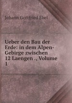 Ueber den Bau der Erde: in dem Alpen-Gebirge zwischen 12 Laengen ., Volume 1
