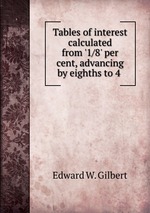 Tables of interest calculated from `1/8` per cent, advancing by eighths to 4