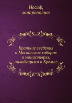 Краткие сведения о Московских соборах и монастырях, находящихся в Кремле