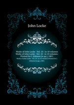 Works of John Locke : Vol. 10 : in 10 volumes. Works of John Locke : Vol. 10 : in 10 volumes:Printed for J. Johnson [и др.], 1801: