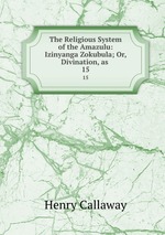 The Religious System of the Amazulu: Izinyanga Zokubula; Or, Divination, as .. 15