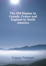 The Old Rgime in Canada: France and England in North America